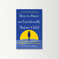 How To Raise An Emotionally Mature Child by Lindsay Gibson