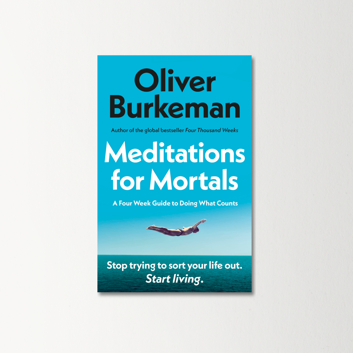 Meditations for Mortals: Four weeks to embrace your limitations and make time for what counts by Oliver Burkeman