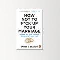 How Not to F*ck Up Your Marriage by James Sexton